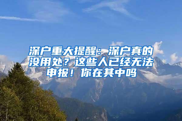 深戶重大提醒：深戶真的沒用處？這些人已經(jīng)無法申報！你在其中嗎