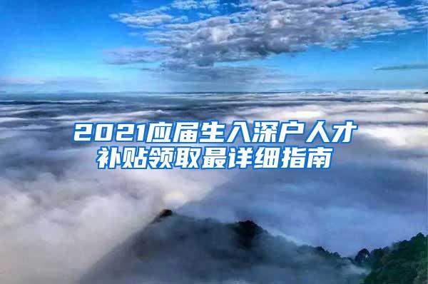 2021應(yīng)屆生入深戶人才補貼領(lǐng)取最詳細(xì)指南