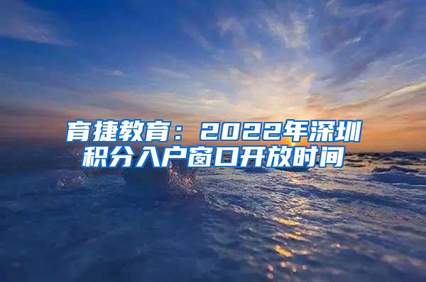 育捷教育：2022年深圳積分入戶窗口開放時(shí)間