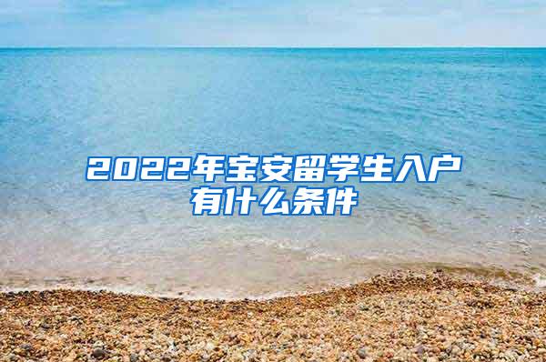 2022年寶安留學生入戶有什么條件