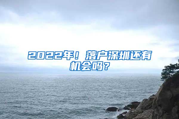 2022年！落戶深圳還有機會嗎？