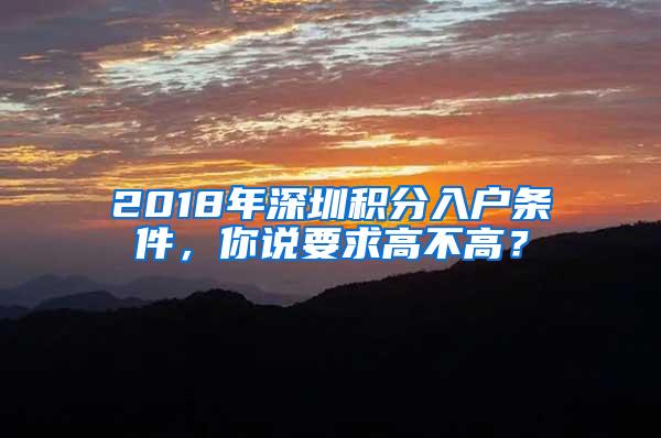 2018年深圳積分入戶條件，你說(shuō)要求高不高？