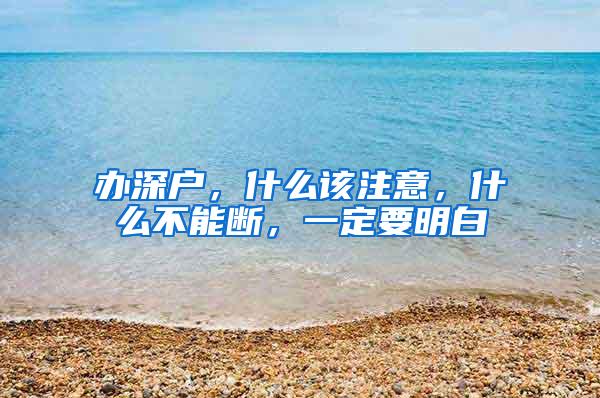 辦深戶，什么該注意，什么不能斷，一定要明白