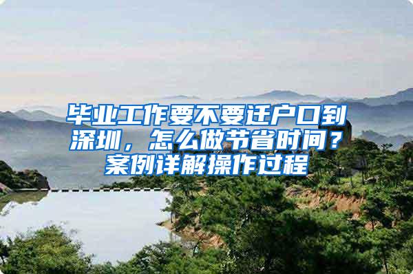 畢業(yè)工作要不要遷戶口到深圳，怎么做節(jié)省時間？案例詳解操作過程