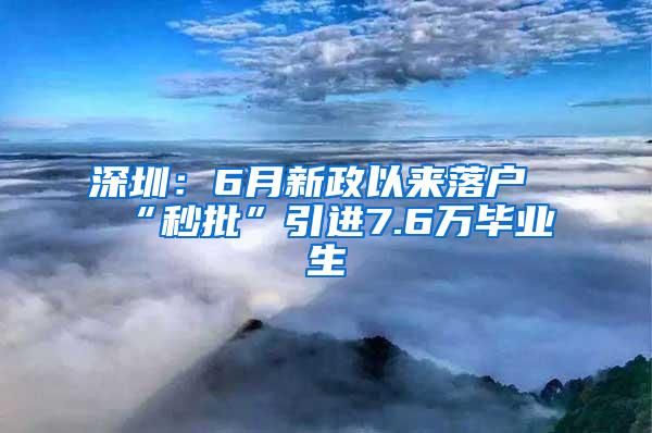 深圳：6月新政以來落戶“秒批”引進(jìn)7.6萬畢業(yè)生