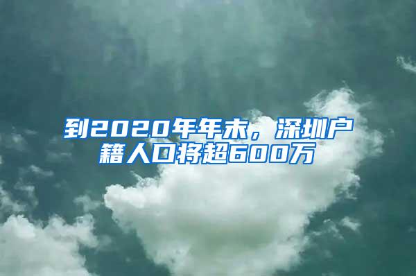 到2020年年末，深圳戶籍人口將超600萬