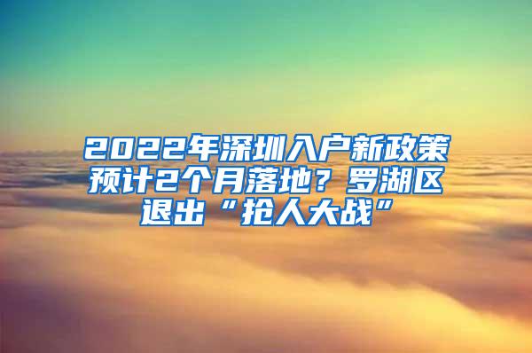 2022年深圳入戶新政策預(yù)計(jì)2個(gè)月落地？羅湖區(qū)退出“搶人大戰(zhàn)”