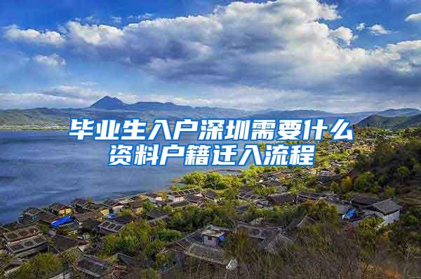 畢業(yè)生入戶深圳需要什么資料戶籍遷入流程