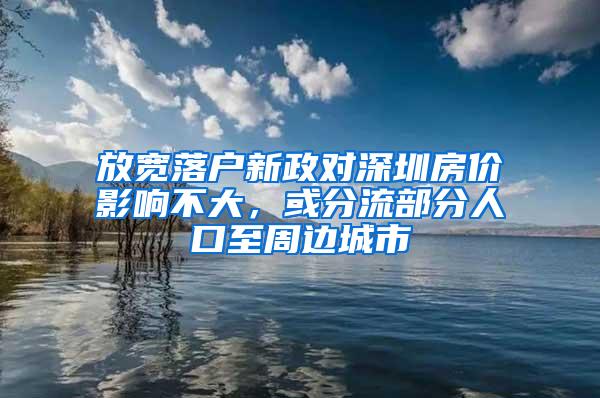 放寬落戶(hù)新政對(duì)深圳房?jī)r(jià)影響不大，或分流部分人口至周邊城市