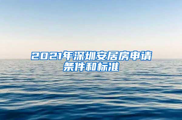 2021年深圳安居房申請(qǐng)條件和標(biāo)準(zhǔn)