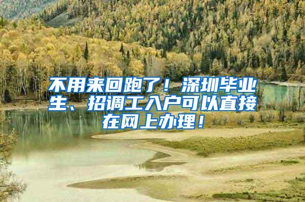 不用來回跑了！深圳畢業(yè)生、招調(diào)工入戶可以直接在網(wǎng)上辦理！