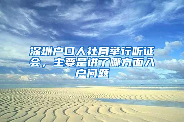 深圳戶口人社局舉行聽證會，主要是講了哪方面入戶問題