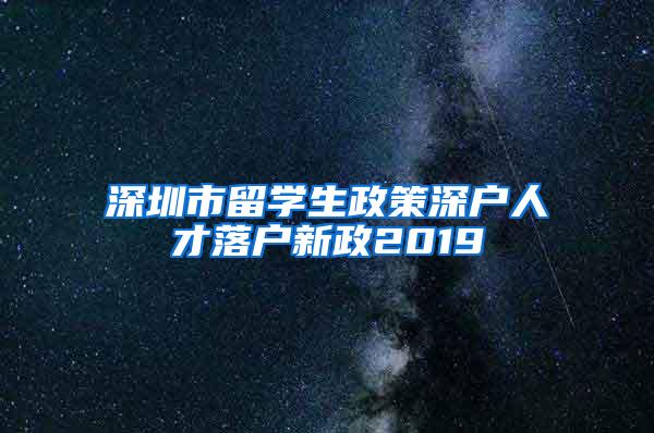 深圳市留學(xué)生政策深戶人才落戶新政2019