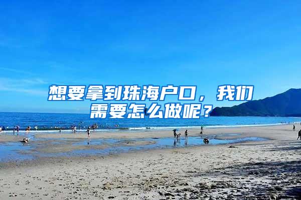 想要拿到珠海戶口，我們需要怎么做呢？