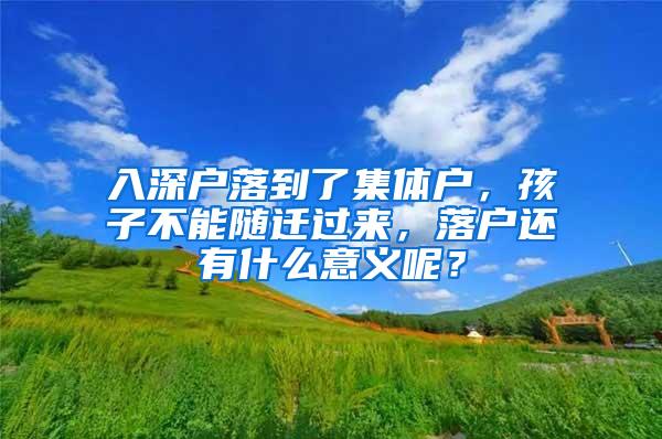 入深戶落到了集體戶，孩子不能隨遷過來，落戶還有什么意義呢？