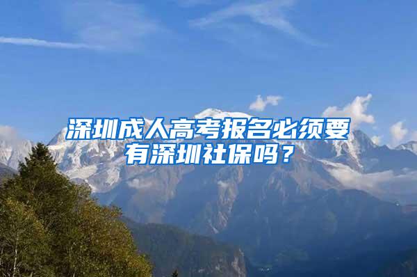 深圳成人高考報名必須要有深圳社保嗎？