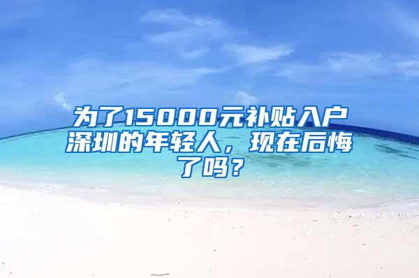 為了15000元補貼入戶深圳的年輕人，現(xiàn)在后悔了嗎？