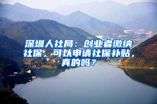 深圳人社局：創(chuàng)業(yè)者繳納社保，可以申請(qǐng)社保補(bǔ)貼，真的嗎？