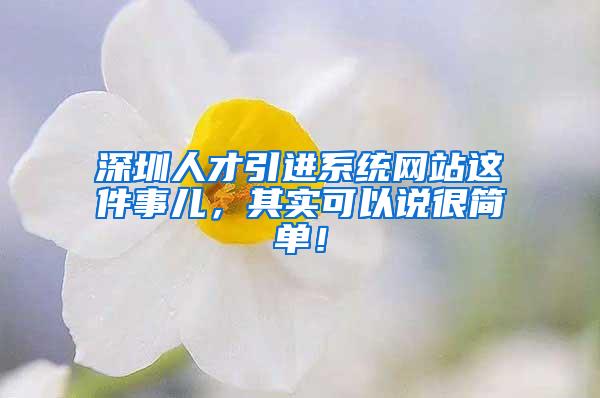 深圳人才引進(jìn)系統(tǒng)網(wǎng)站這件事兒，其實(shí)可以說很簡單！