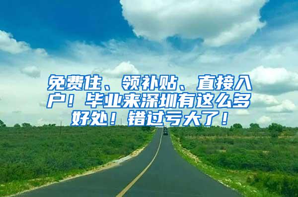 免費(fèi)住、領(lǐng)補(bǔ)貼、直接入戶！畢業(yè)來(lái)深圳有這么多好處！錯(cuò)過(guò)虧大了！