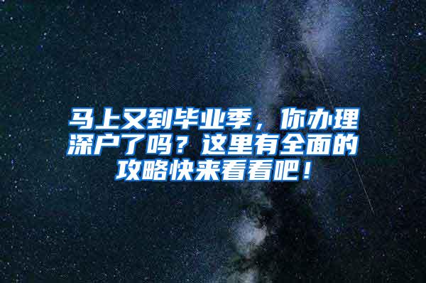 馬上又到畢業(yè)季，你辦理深戶了嗎？這里有全面的攻略快來看看吧！