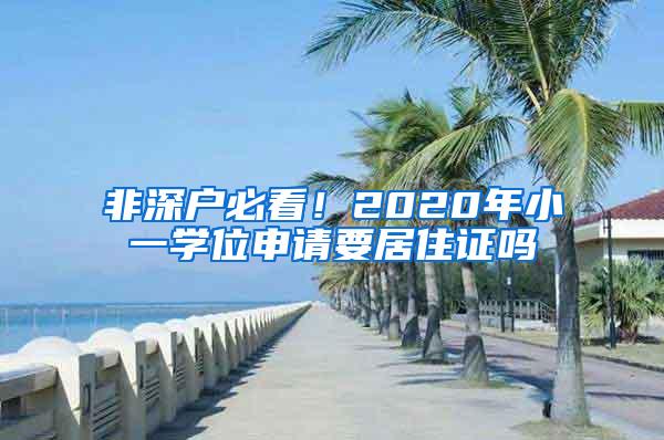 非深戶必看！2020年小一學(xué)位申請(qǐng)要居住證嗎