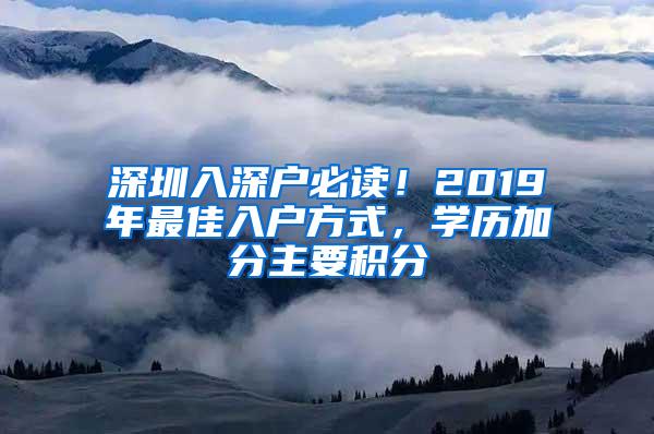 深圳入深戶必讀！2019年最佳入戶方式，學(xué)歷加分主要積分