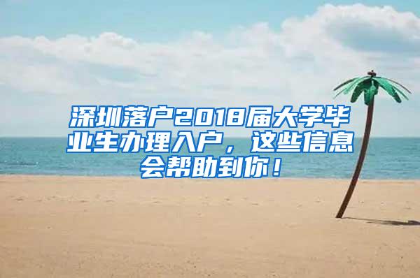 深圳落戶2018屆大學(xué)畢業(yè)生辦理入戶，這些信息會幫助到你！