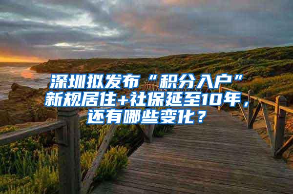 深圳擬發(fā)布“積分入戶”新規(guī)居住+社保延至10年，還有哪些變化？