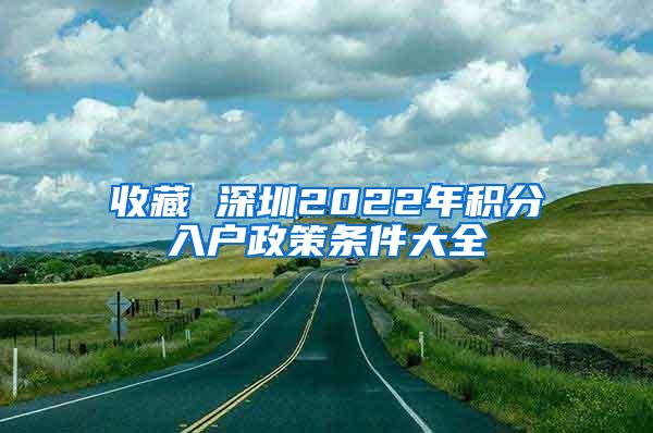 收藏 深圳2022年積分入戶政策條件大全