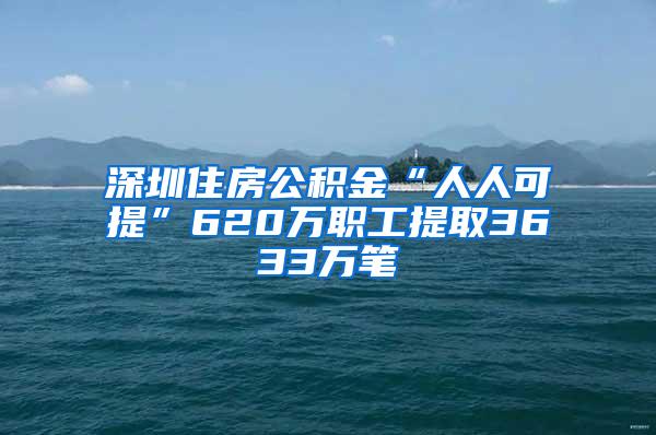 深圳住房公積金“人人可提”620萬職工提取3633萬筆