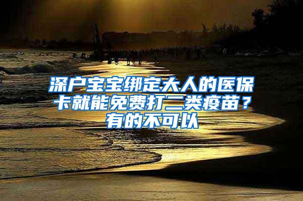 深戶寶寶綁定大人的醫(yī)?？ň湍苊赓M(fèi)打二類疫苗？有的不可以