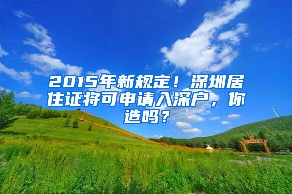 2015年新規(guī)定！深圳居住證將可申請(qǐng)入深戶，你造嗎？