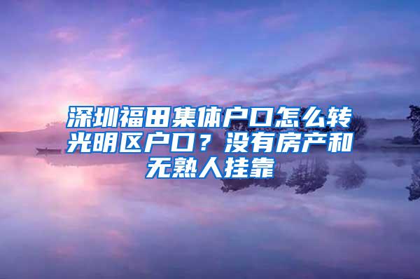 深圳福田集體戶口怎么轉(zhuǎn)光明區(qū)戶口？沒(méi)有房產(chǎn)和無(wú)熟人掛靠