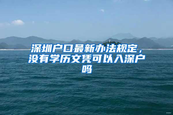 深圳戶口最新辦法規(guī)定，沒有學歷文憑可以入深戶嗎