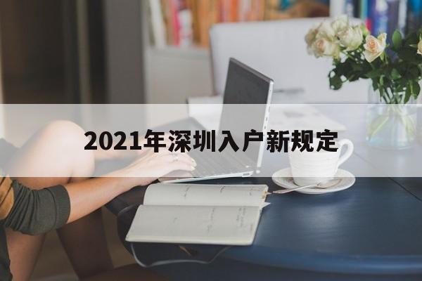 2021年深圳入戶新規(guī)定(2021年深圳入戶新規(guī)定大專應屆畢業(yè)生不能落戶了嗎) 深圳核準入戶