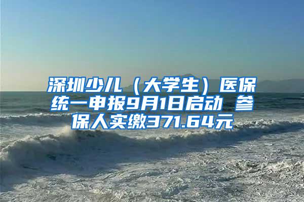 深圳少兒（大學生）醫(yī)保統(tǒng)一申報9月1日啟動 參保人實繳371.64元