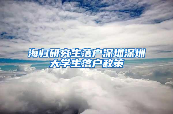 海歸研究生落戶深圳深圳大學生落戶政策