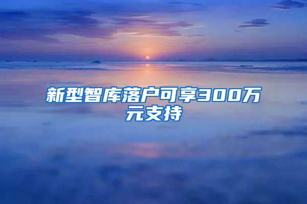 新型智庫落戶可享300萬元支持