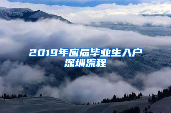 2019年應(yīng)屆畢業(yè)生入戶(hù)深圳流程