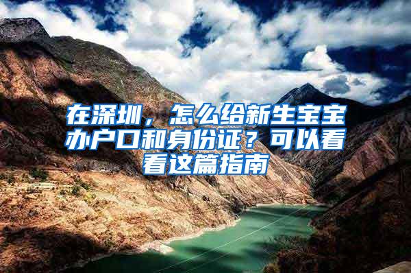 在深圳，怎么給新生寶寶辦戶口和身份證？可以看看這篇指南