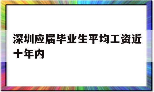 深圳應屆畢業(yè)生平均工資近十年內(nèi)(深圳應屆畢業(yè)生平均工資近十年內(nèi)最低) 應屆畢業(yè)生入戶深圳