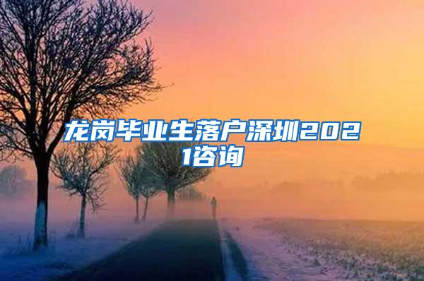 龍崗畢業(yè)生落戶深圳2021咨詢