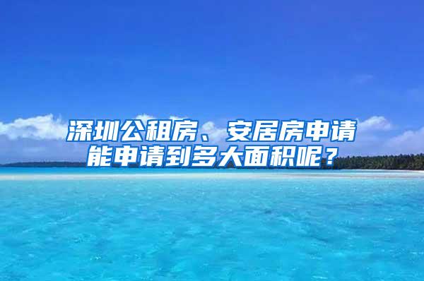 深圳公租房、安居房申請(qǐng)能申請(qǐng)到多大面積呢？