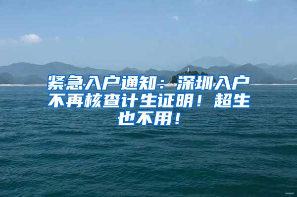 緊急入戶通知：深圳入戶不再核查計生證明！超生也不用！