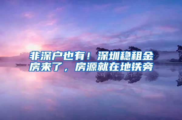 非深戶也有！深圳穩(wěn)租金房來了，房源就在地鐵旁