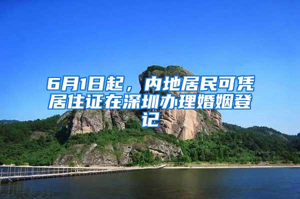 6月1日起，內(nèi)地居民可憑居住證在深圳辦理婚姻登記