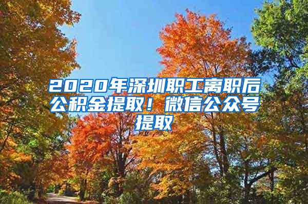 2020年深圳職工離職后公積金提??！微信公眾號提取