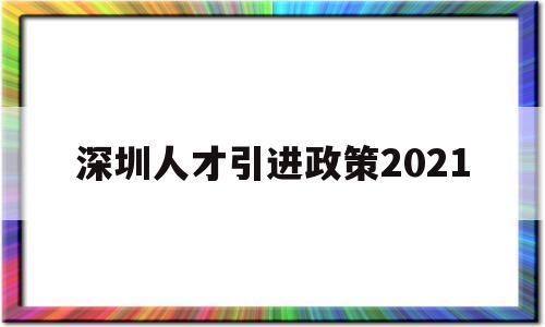 深圳人才引進(jìn)政策2021(深圳人才引進(jìn)政策2021年新規(guī)) 深圳學(xué)歷入戶