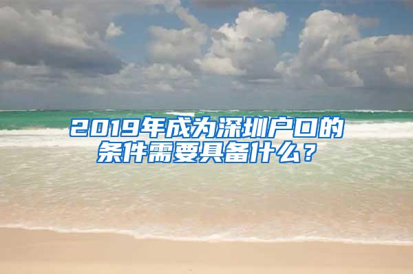 2019年成為深圳戶口的條件需要具備什么？